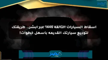 إسقاط السيارات التالفة 1446 عبر أبشر.. طريقتك لتوديع سيارتك القديمة بأسهل خطوات!